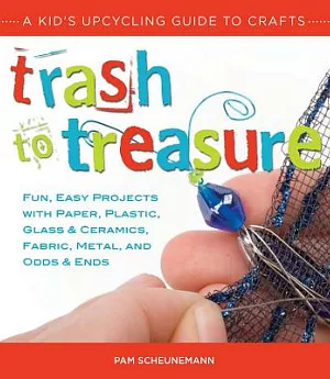 Trash to Treasure: A Kid’s Upcycling Guide to Crafts: Fun, Easy Projects with Paper, Plastic, Glass & Ceramics, Fabric, Metal, a