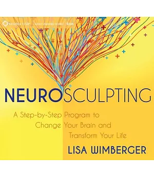 Neurosculpting: A Step-by-Step Program to Change Your Brain and Transform Your Life