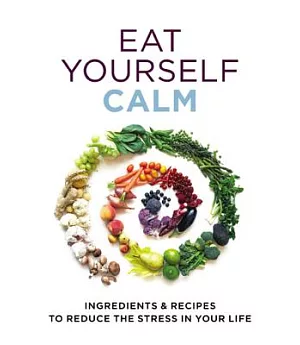 Eat Yourself Calm: Ingredients & Recipes to Reduce Teh Stress in Your Life