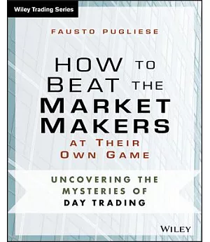 How to Beat the Market Makers at Their Own Game: Uncovering the Mysteries of Day Trading
