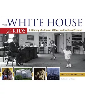 The White House for Kids: A History of a Home, Office, and National Symbol: With 21 Activities