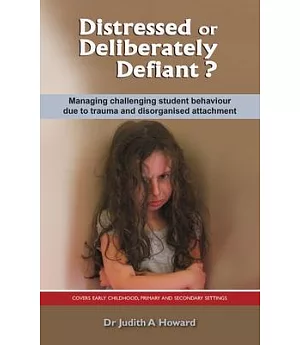 Distressed or Deliberately Defiant?: Managing Challenging Student Behaviour Due to Trauma and Disorganised Attachment