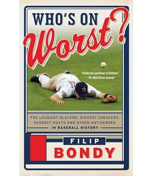 Who’s on Worst?: The Lousiest Players, Biggest Cheaters, Saddest Goats and Other Antiheroes in Baseball History