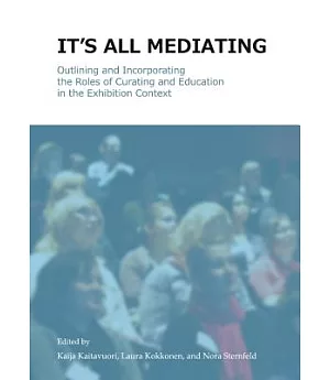 It’s All Mediating: Outlining and Incorporating the Roles of Curating and Education in the Exhibition Context