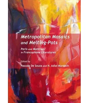 Metropolitan Mosaics and Melting-Pots: Paris and Montreal in Francophone Literatures