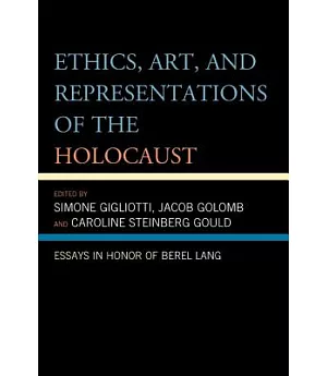 Ethics, Art, and Representations of the Holocaust: Essays in Honor of Berel Lang