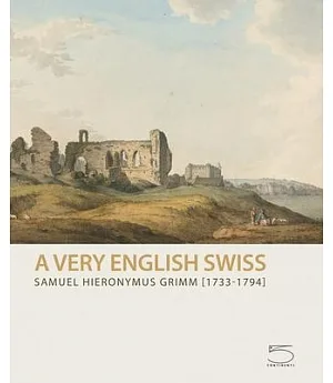 Samuel Hieronymus Grimm, 1733-1794: A Very English Swiss