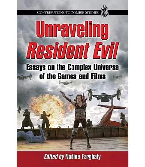 Unraveling Resident Evil: Essays on the Complex Universe of the Games and Films