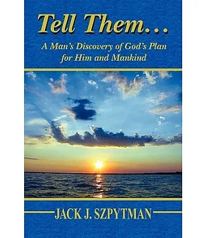 Tell Them…: A Man’s Discovery of God’s Plan for Him and Mankind