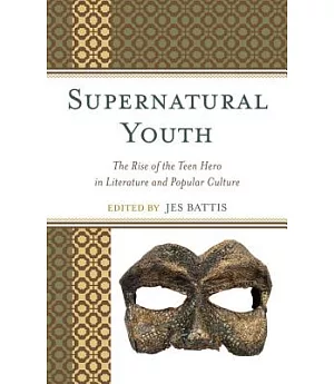 Supernatural Youth: The Rise of the Teen Hero in Literature and Popular Culture
