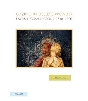 Gazing in Useless Wonder: English Utopian Fictions, 1516-1800