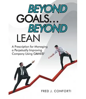 Beyond Goals … Beyond Lean: A Prescription for Managing a Perpetually Improving Company Using Gaamess©