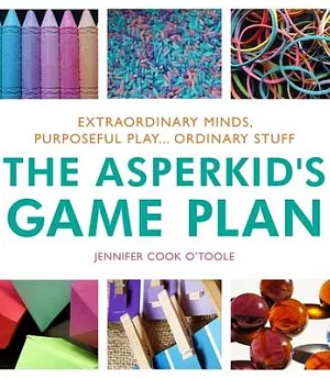 The Asperkid’s Game Plan: Extraordinary Minds, Purposeful Play... Ordinary Stuff