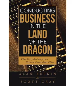 Conducting Business in the Land of the Dragon: What Every Businessperson Needs to Know About China