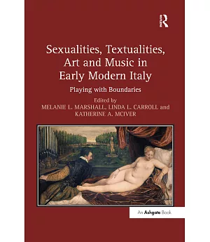 Sexualities, Textualities, Art and Music in Early Modern Italy: Playing With Boundaries