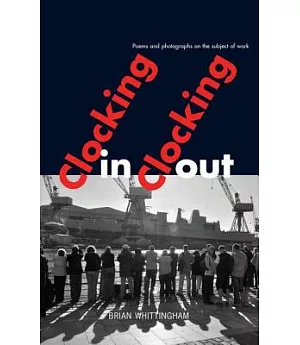Clocking in Clocking Out: Poems and Photographs on the Subject of Work
