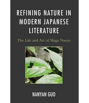 Refining Nature in Modern Japanese Literature: The Life and Art of Shiga Naoya