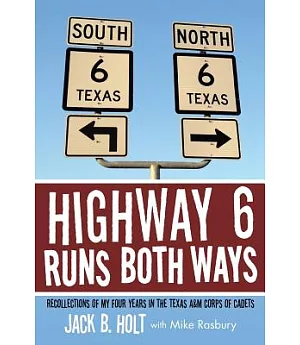 Highway 6 Runs Both Ways: Recollections of My Four Years in the Texas A&m Corps of Cadets