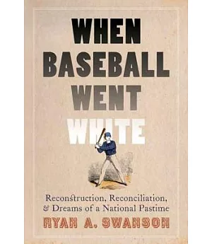 When Baseball Went White: Reconstruction, Reconciliation, and Dreams of a National Pastime