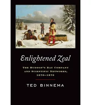 Enlightened Zeal: The Hudson’s Bay Company and Scientific Networks, 1670-1870