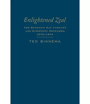 Enlightened Zeal: The Hudson’s Bay Company and Scientific Networks, 1670-1870