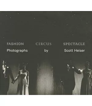 Fashion, Circus, Spectacle: Photographs by Scott Heiser