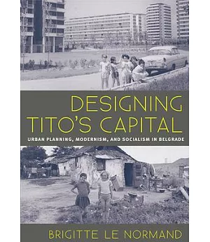 Designing Tito’s Capital: Urban Planning, Modernism, and Socialism