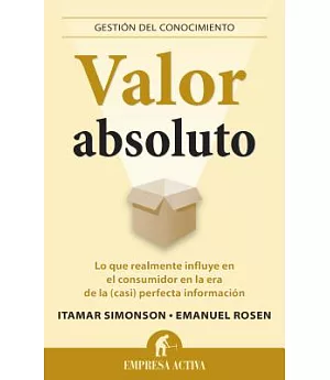 Valor absoluto / Absolute Value: Lo Que Realmente Influye En El Consumidor En La Era De La (Casi) Perfecta Informacion / What Ac