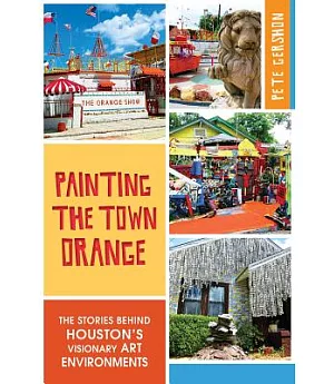 Painting the Town Orange: The Stories Behind Houston’s Visionary Art Environments
