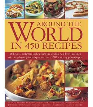 Around the World in 450 Recipes: Delicious, Authentic Dishes from the World’s Best-loved Cuisines With Step-by-step Techniques a
