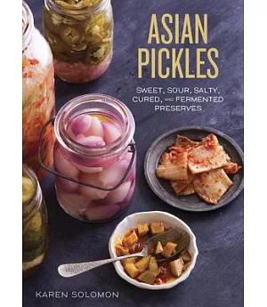 Asian Pickles: Sweet, Sour, Salty, Cured, and Fermented Preserves from Japan, Korea, China, India, and Beyond
