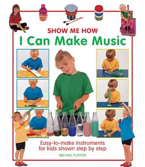Show Me How I Can Make Music: Easy-to-Make Instruments for Kids, Shown Step by Step