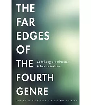 The Far Edges of the Fourth Genre: An Anthology of Explorations in Creative Nonfiction