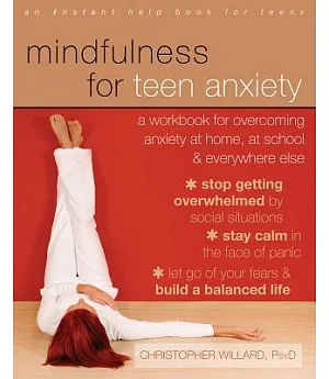 Mindfulness for Teen Anxiety: A Workbook for Overcoming Anxiety at Home, at School & Everywhere Else