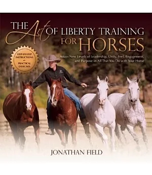 The Art of Liberty Training for Horses: Attain New Levels of Leadership, Unity, Feel, Engagement, and Purpose in All That You Do