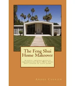 The Feng Shui Home Makeover: Achieve Amazing Results Using the Scientific East West Feng Shui Method