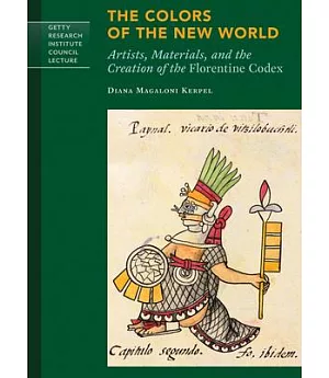 The Colors of the New World: Artists, Materials, and the Creation of the Florentine Codex