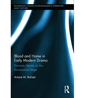 Blood and Home in Early Modern Drama: Domestic Identity on the Renaissance Stage