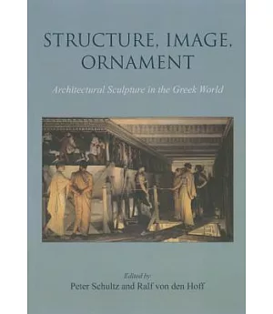Structure, Image, Ornament: Architectural Sculpture in the Greek World: Proceedings of an International Conference Held at the A