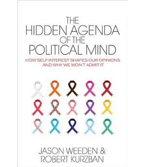 The Hidden Agenda of the Political Mind: How Self-Interest Shapes Our Opinions and Why We Won’t Admit It