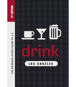Drink Los Angeles: The Beverage Lover’s Guide to L.A.