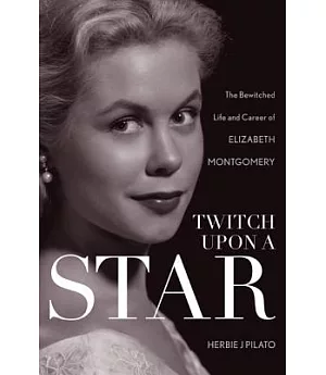 Twitch upon a Star: The Bewitched Life and Career of Elizabeth Montgomery
