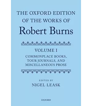 The Oxford Edition of the Works of Robert Burns: Commonplace Books, Tour Journals, and Miscellaneous Prose