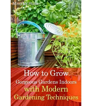 How to Grow Gorgeous Gardens Indoors With Modern Gardening Techniques: Ultimate Guide to Indoor Gardening
