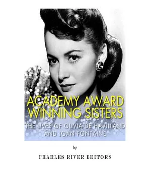 Academy Award Winning Sisters: The Lives of Olivia De Havilland and Joan Fontaine