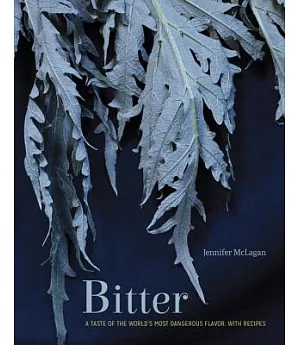 Bitter: A Taste of the World’s Most Dangerous Flavor, With Recipes