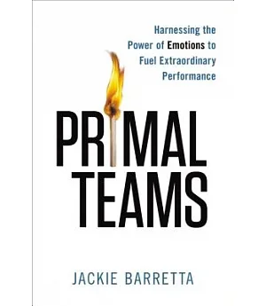 Primal Teams: Harnessing the Power of Emotions to Fuel Extraordinary Performance