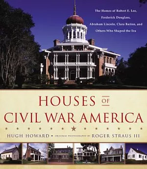 Houses of Civil War America: The Homes of Robert E. Lee, Frederick Douglass, Abraham Lincoln, Clara Barton, and Others Who Shape