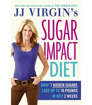JJ Virgin’s Sugar Impact Diet: Drop 7 Hidden Sugars, Lose Up to 10 Pounds in Just 2 Weeks
