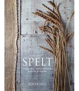 Spelt: Cakes, Cookies, Breads 7 Meals from the Good Grain